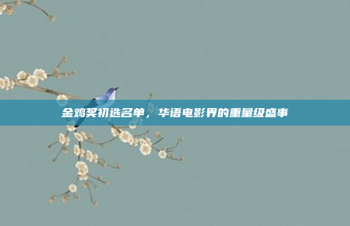 金鸡奖初选名单,华语电影界的重量级盛事