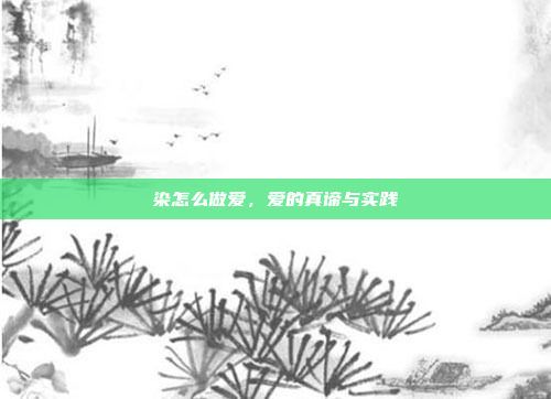 染怎么做爱,爱的真谛与实践