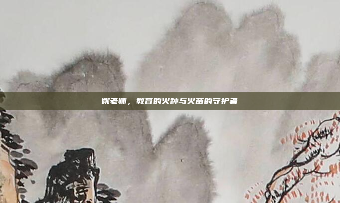 姚老师，教育的火种与火苗的守护者