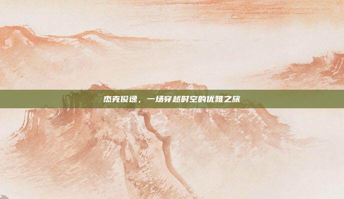 杰克俊逸,一场穿越时空的优雅之旅