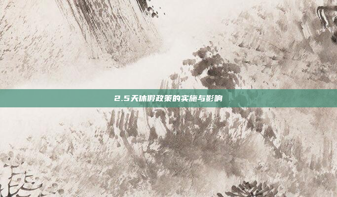 2.5天休假政策的实施与影响