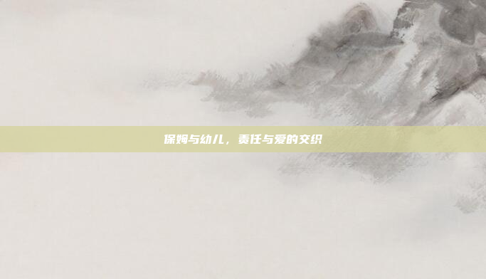 保姆与幼儿,责任与爱的交织