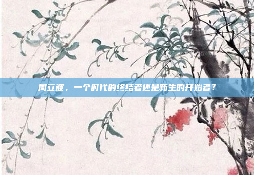 周立波,一个时代的终结者还是新生的开始者?