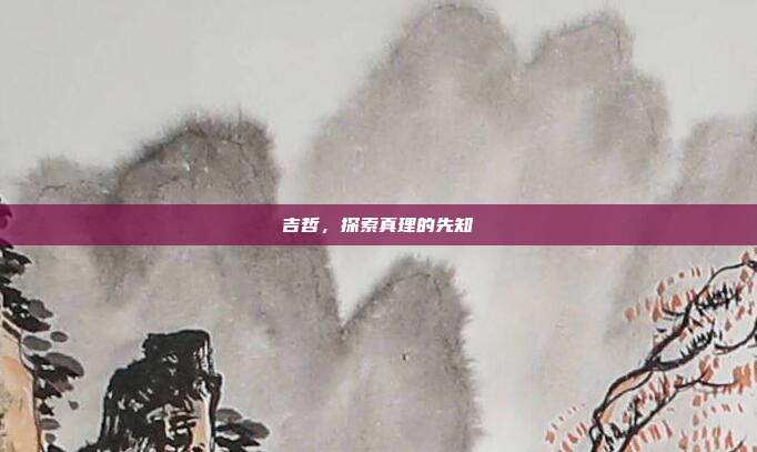 吉哲,探索真理的先知