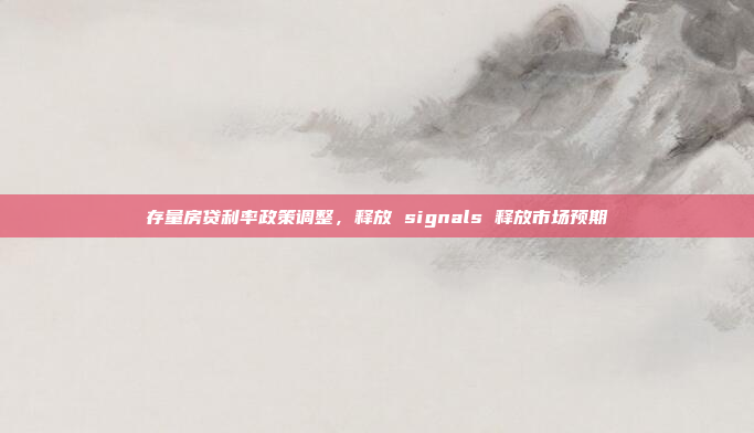 存量房贷利率政策调整,释放 signals 释放市场预期