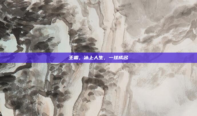 王霜,冰上人生,一球成名