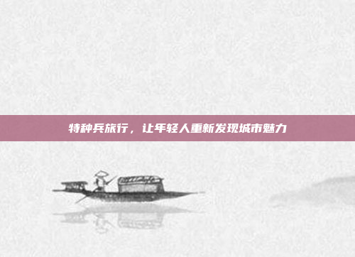 特种兵旅行,让年轻人重新发现城市魅力