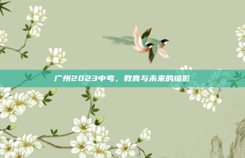 广州2023中考，教育与未来的缩影