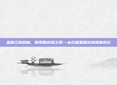 品味江南韵味,探索复游城之美—太仓复星复游城深度游记