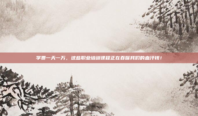 学费一天一万,这些职业培训课程正在吞噬我们的血汗钱!