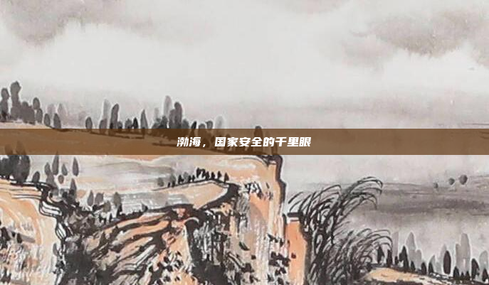 渤海,国家安全的千里眼