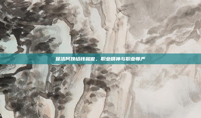 保洁阿姨给钱就做,职业精神与职业尊严