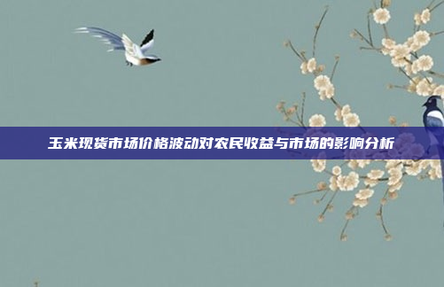 玉米现货市场价格波动对农民收益与市场的影响分析