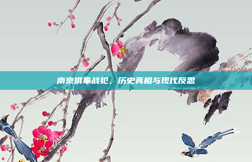 南京供奉战犯,历史真相与现代反思