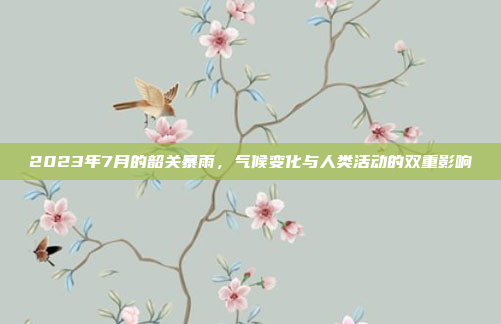 2023年7月的韶关暴雨，气候变化与人类活动的双重影响