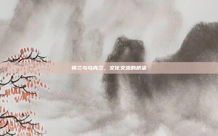荷兰与乌克兰,文化交流的桥梁