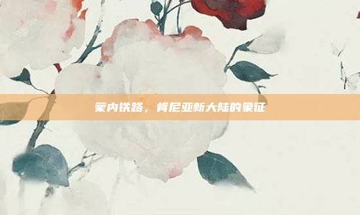 蒙内铁路,肯尼亚新大陆的象征