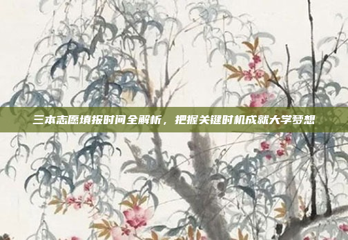 三本志愿填报时间全解析,把握关键时机成就大学梦想