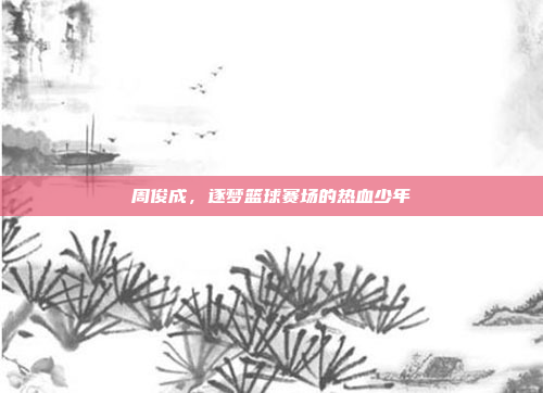 周俊成，逐梦篮球赛场的热血少年