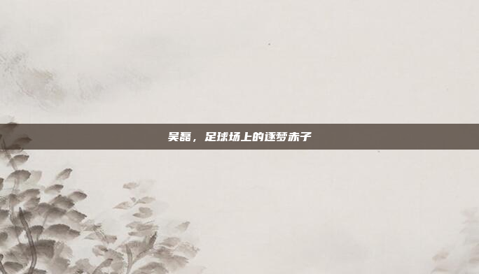 吴磊，足球场上的逐梦赤子