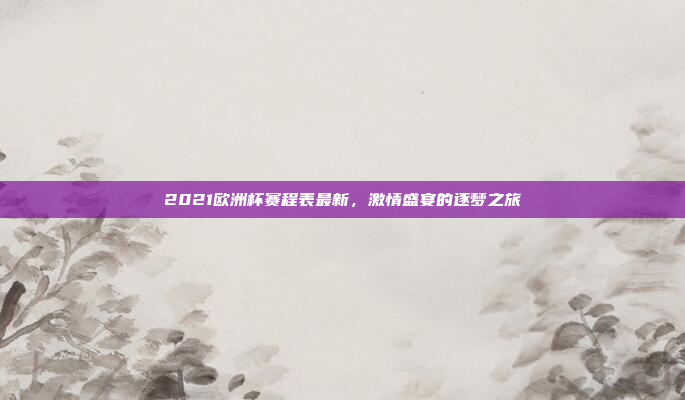 2021欧洲杯赛程表最新,激情盛宴的逐梦之旅
