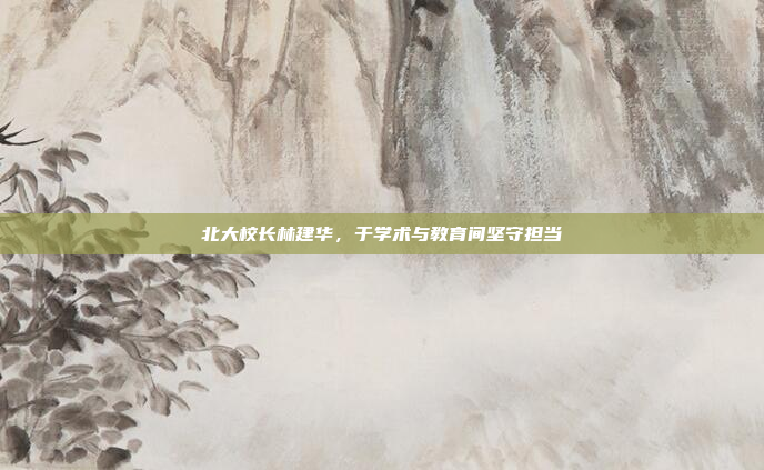 北大校长林建华，于学术与教育间坚守担当