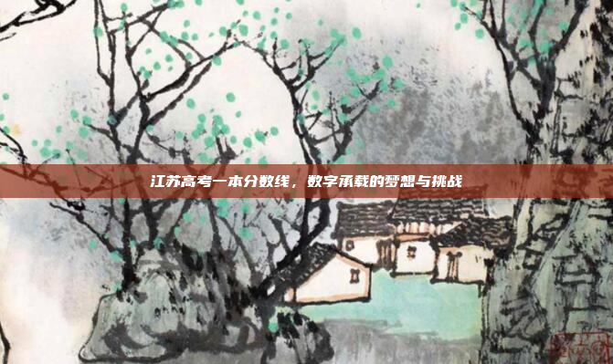 江苏高考一本分数线，数字承载的梦想与挑战