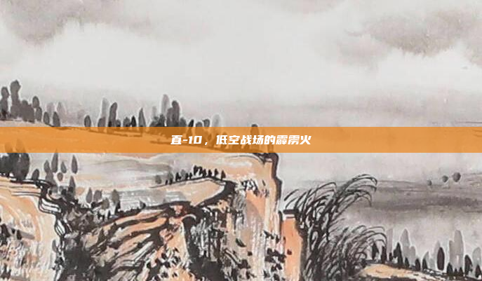直-10,低空战场的霹雳火