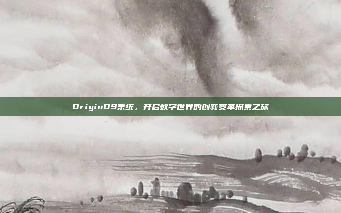 OriginOS系统，开启数字世界的创新变革探索之旅
