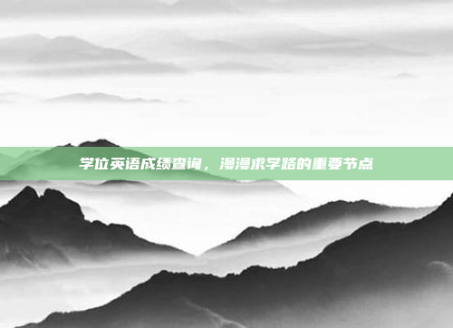 学位英语成绩查询，漫漫求学路的重要节点
