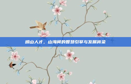 崂山人才,山海间的智慧引擎与发展脊梁