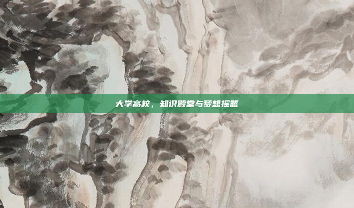 大学高校，知识殿堂与梦想摇篮