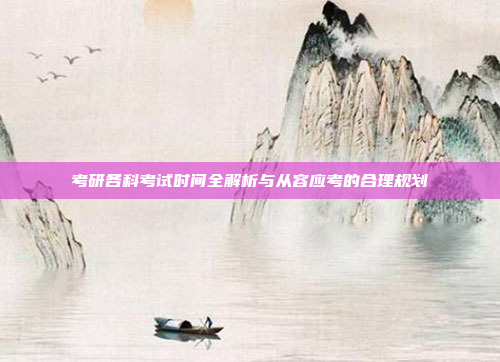 考研各科考试时间全解析与从容应考的合理规划