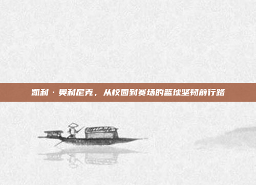 凯利·奥利尼克,从校园到赛场的篮球坚韧前行路