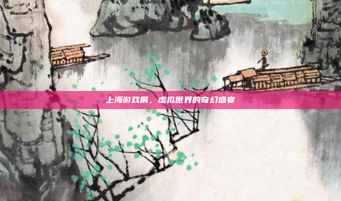 上海游戏展，虚拟世界的奇幻盛宴