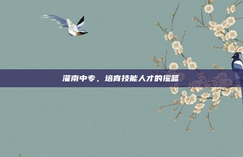 灌南中专，培育技能人才的摇篮