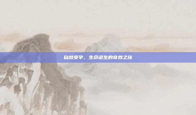 自然受孕，生命诞生的奇妙之旅