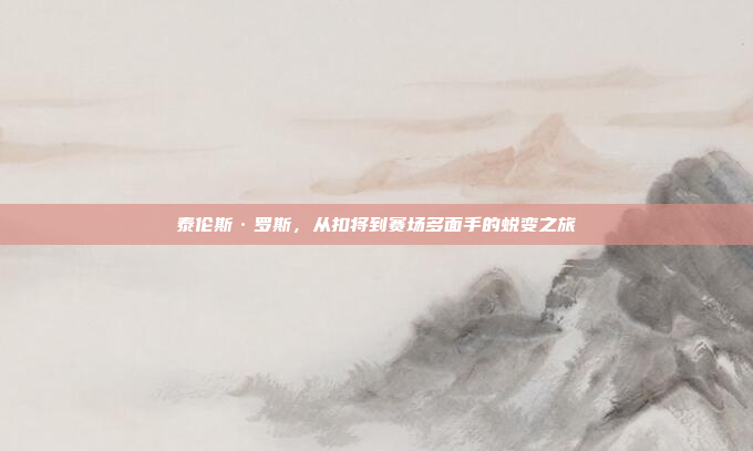 泰伦斯·罗斯，从扣将到赛场多面手的蜕变之旅