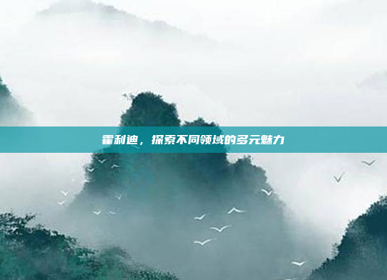 霍利迪，探索不同领域的多元魅力