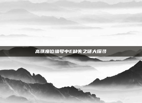 高铁座位编号中E缺失之谜大探寻