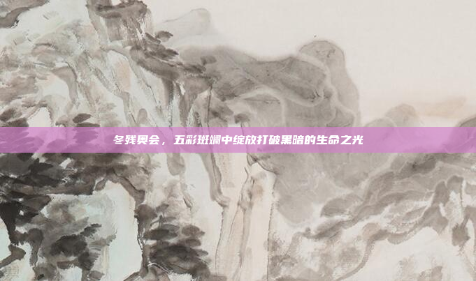 冬残奥会,五彩斑斓中绽放打破黑暗的生命之光