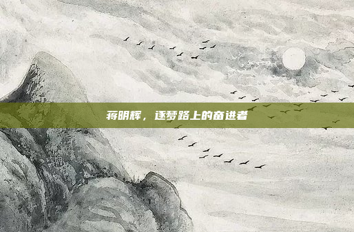 蒋明辉，逐梦路上的奋进者