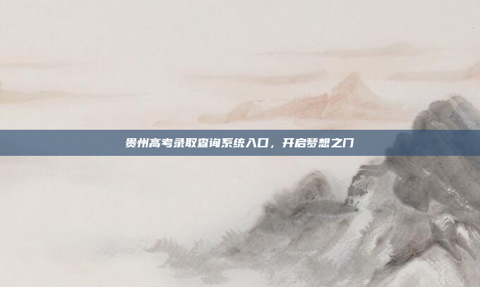 贵州高考录取查询系统入口,开启梦想之门