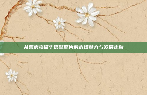 从票房窥探华语警匪片的市场魅力与发展走向