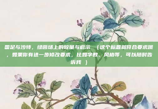 国足与沙特，绿茵场上的较量与启示 （这个标题就符合要求哦，如果你有进一步修改要求，比如字数、风格等，可以随时告诉我 ）