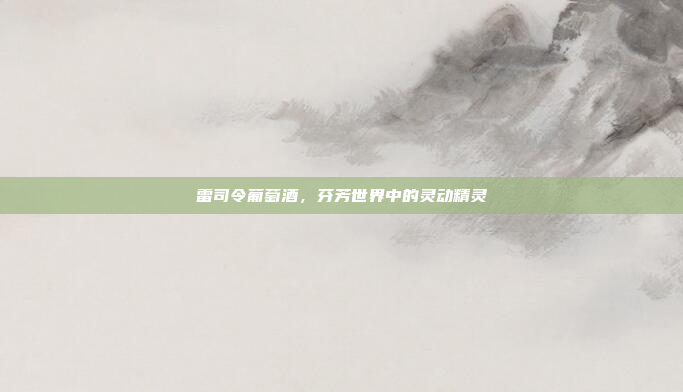 雷司令葡萄酒，芬芳世界中的灵动精灵