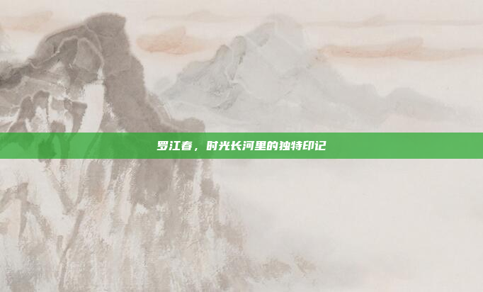 罗江春，时光长河里的独特印记