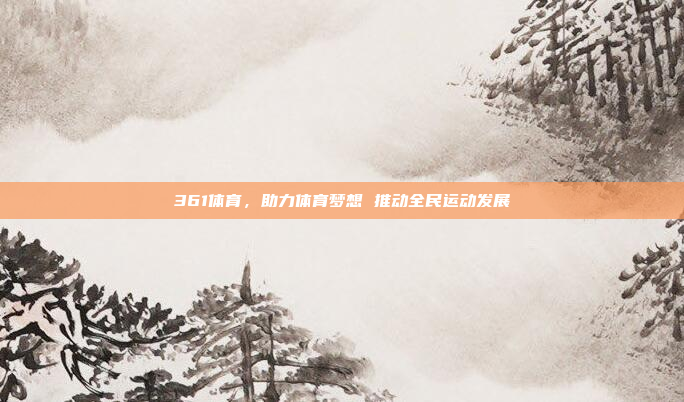 361体育，助力体育梦想 推动全民运动发展