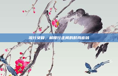 流行女鞋,解锁行走间的时尚密码