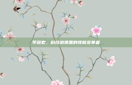 李彦宏，科技浪潮里的领航变革者
